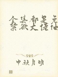 全集都是免费的禁欲大佬他沦陷了