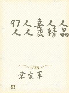 97人妻人人澡人人爽精品