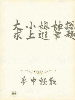 大小姐她总是不求上进笔趣阁