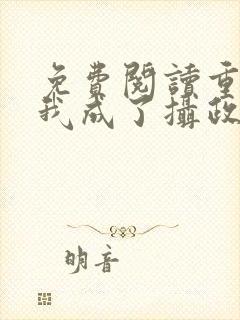 免费阅读重生后我成了摄政王的掌心宠