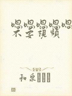 嗯嗯嗯嗯嗯嗯嗯不要视频