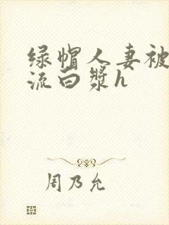 绿帽人妻被内谢流白浆h