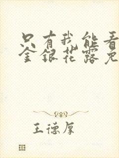 只有我能看by金银花露免费阅读笔趣阁封面