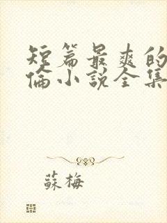 短篇最爽的乱淫伦小说全集