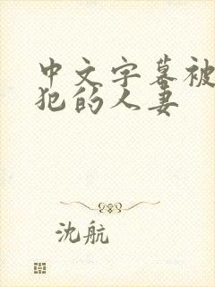 中文字幕被公侵犯的人妻