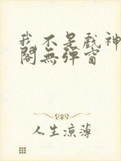 我不是戏神笔趣阁无弹窗