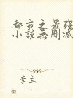 都市之最强狂兵小说无删减正版在线阅读