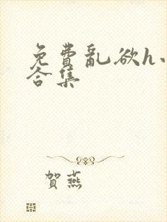 免费乱欲h小说合集