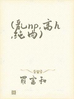 (乱np,高h,纯肉)