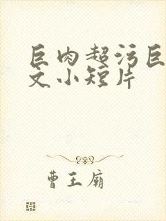 巨肉超污巨黄h文小短片