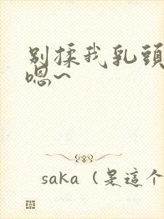 别揉我乳头……嗯~