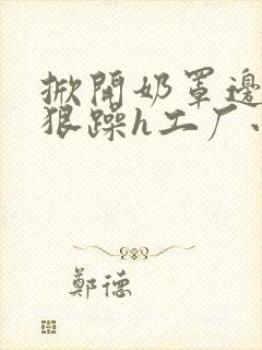 掀开奶罩边躁狠狠躁h工厂小说