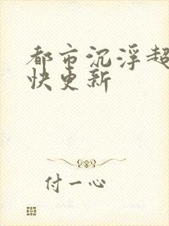 都市沉浮超前超快更新