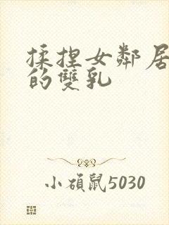 揉捏女邻居高耸的双乳
