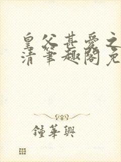 皇父甚爱之by清笔趣阁免费阅读