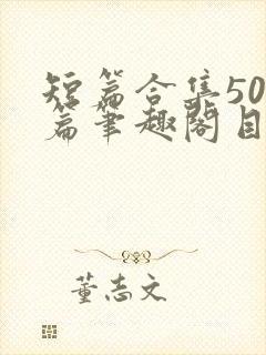 短篇合集500篇笔趣阁目录