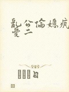 乱公伦媳疯狂试爱二封面