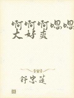 啊啊啊嗯嗯嗯好大好爽