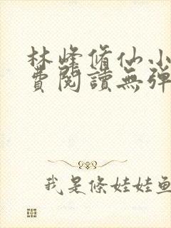 林峰修仙小说免费阅读无弹窗最新章节