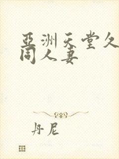 亚洲天堂久久女同人妻