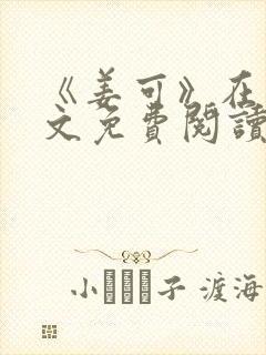 《姜可》在线全文免费阅读笔趣阁小说