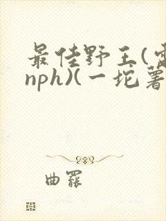 最佳野王(电竞nph)(一坨薯饼)