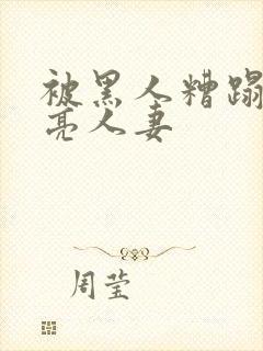 被黑人糟蹋的漂亮人妻