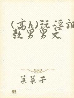 (高h)玩淫调教男男文