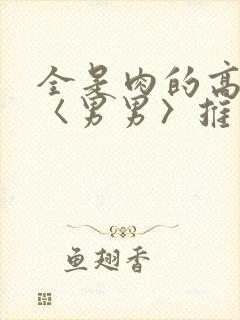 全是肉的高h文〈男男〉推荐
