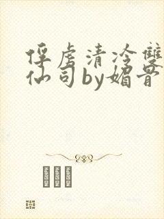 俘虏清冷双性美仙司by媚骨花