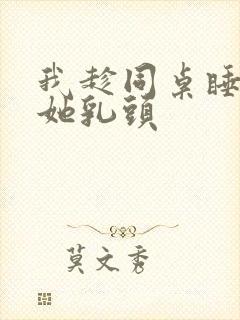 我趁同桌睡觉捏她乳头