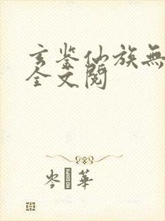 玄鉴仙族无弹窗全文阅