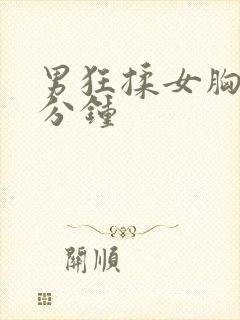 男狂揉女胸60分钟