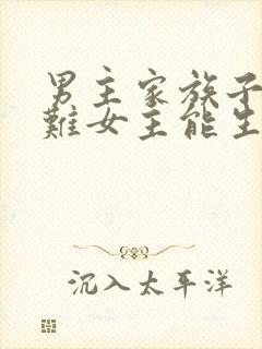 男主家族子嗣艰难女主能生