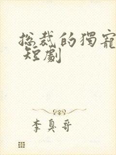 总裁的独宠甜妻 短剧