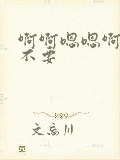 啊啊嗯嗯啊啊啊不要