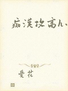 痴汉攻高h小说