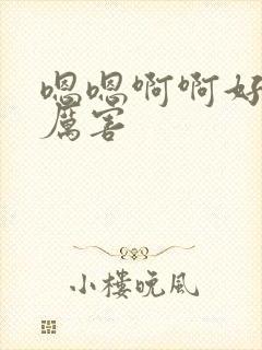 嗯嗯啊啊好大好厉害