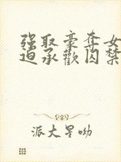 强取豪夺女主被迫承欢囚禁的小说