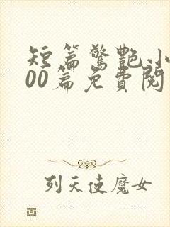 短篇惊艳小说500篇免费阅读