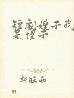 短剧嫂子我真不是傻子