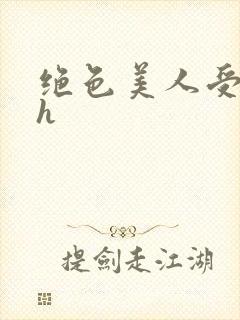 绝色美人受辱记h