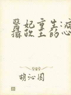 医妃重生:病娇摄政王的心尖宠