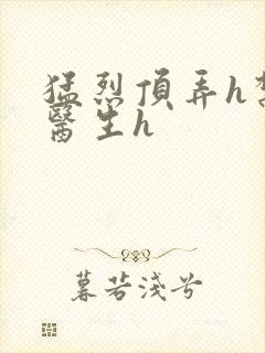 猛烈顶弄h禁欲医生h