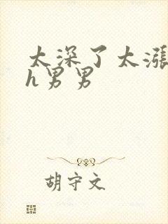 太深了太涨了嗯h男男