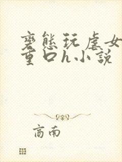 变态玩虐女辣文重口h小说