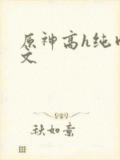 原神高h纯肉爽文