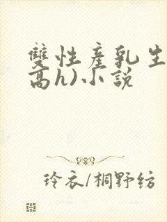 双性产乳生子(高h)小说封面