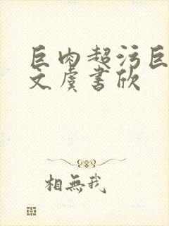 巨肉超污巨黄h文虞书欣