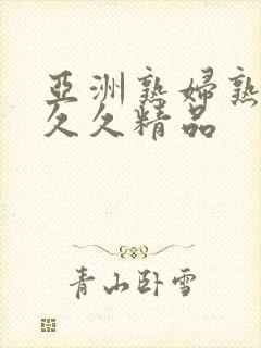 亚洲熟妇熟女久久久精品